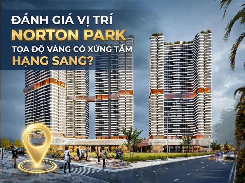 Đánh Giá Vị Trí Norton Park Khách Quan: Tọa Độ Vàng Hay Chỉ Là Lời Đồn Thổi?